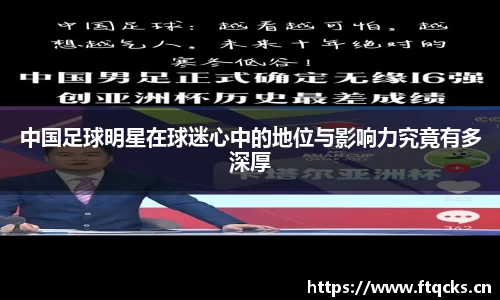 中国足球明星在球迷心中的地位与影响力究竟有多深厚