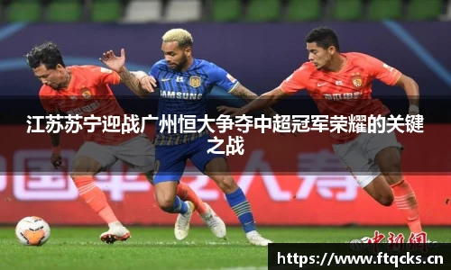 江苏苏宁迎战广州恒大争夺中超冠军荣耀的关键之战